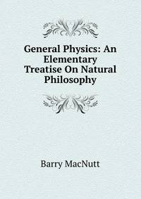 General Physics: An Elementary Treatise On Natural Philosophy