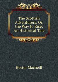 The Scottish Adventurers, Or, the Way to Rise: An Historical Tale