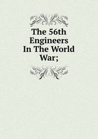 The 56th Engineers In The World War;