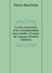 La fin; souvenirs d'un correspondant aux arm?es. Croquis de l'auteur (French Edition)