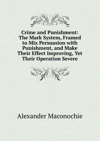 Crime and Punishment: The Mark System, Framed to Mix Persuasion with Punishment, and Make Their Effect Improving, Yet Their Operation Severe