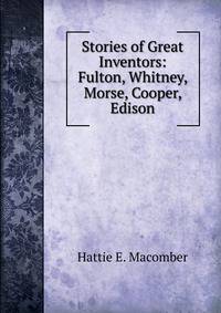 Stories of Great Inventors: Fulton, Whitney, Morse, Cooper, Edison