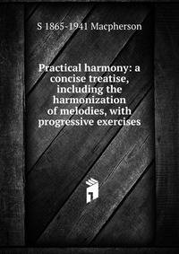 Practical harmony: a concise treatise, including the harmonization of melodies, with progressive exercises