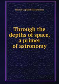 Through the depths of space, a primer of astronomy