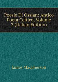 Poesie Di Ossian: Antico Poeta Celtico, Volume 2 (Italian Edition)