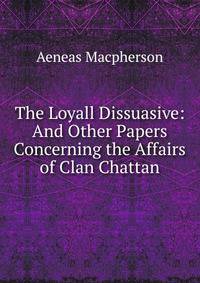The Loyall Dissuasive: And Other Papers Concerning the Affairs of Clan Chattan