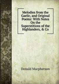 Melodies from the Gaelic, and Original Poems: With Notes On the Superstitions of the Highlanders, &amp; Co
