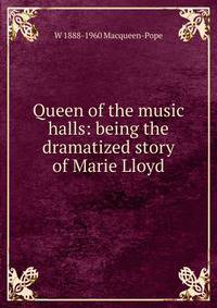 Queen of the music halls: being the dramatized story of Marie Lloyd