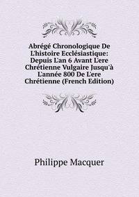 Abr?g? Chronologique De L'histoire Eccl?siastique: Depuis L'an 6 Avant L'ere Chr?tienne Vulgaire Jusqu'? L'ann?e 800 De L'ere Chr?tienne (French Edition)