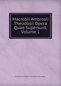 Macrobii Ambrosii Theodosii Opera Quae Supersunt, Volume 1