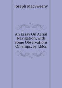 An Essay On Aerial Navigation, with Some Observations On Ships, by J.Mcs.