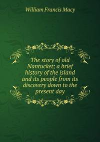 The story of old Nantucket; a brief history of the island and its people from its discovery down to the present day