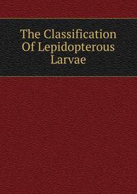 The Classification Of Lepidopterous Larvae