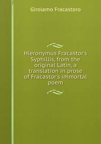 Hieronymus Fracastor's Syphillis, from the original Latin, a translation in prose of Fracastor's immortal poem