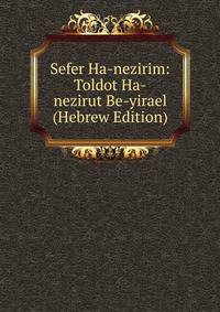 Sefer Ha-nezirim: Toldot Ha-nezirut Be-yirael (Hebrew Edition)