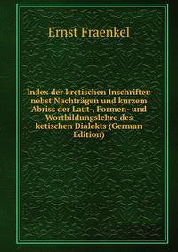 Index der kretischen Inschriften nebst Nachtragen und kurzem Abriss der Laut-, Formen- und Wortbildungslehre des ketischen Dialekts (German Edition)
