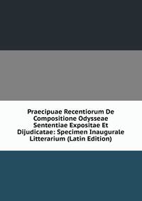 Praecipuae Recentiorum De Compositione Odysseae Sententiae Expositae Et Dijudicatae: Specimen Inaugurale Litterarium (Latin Edition)