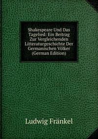 Shakespeare Und Das Tagelied: Ein Beitrag Zur Vergleichenden Litteraturgeschichte Der Germanischen Volker (German Edition)