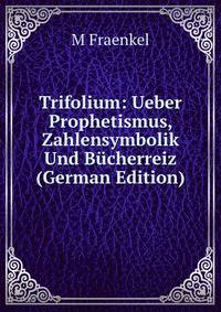 Trifolium: Ueber Prophetismus, Zahlensymbolik Und Bucherreiz (German Edition)
