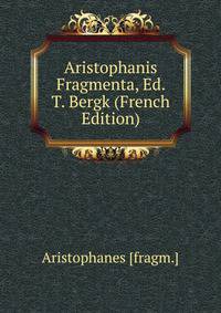 Aristophanis Fragmenta, Ed. T. Bergk (French Edition)