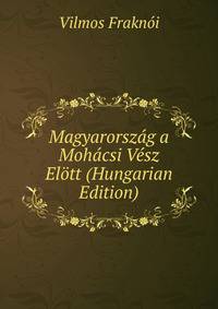 Magyarorszag a Mohacsi Vesz Elott (Hungarian Edition)