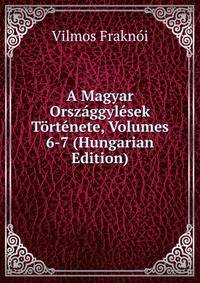 A Magyar Orszaggylesek Tortenete, Volumes 6-7 (Hungarian Edition)
