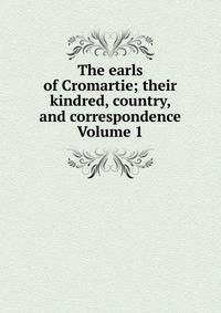 The earls of Cromartie; their kindred, country, and correspondence Volume 1