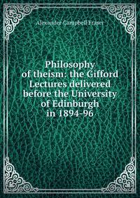 Philosophy of theism: the Gifford Lectures delivered before the University of Edinburgh in 1894-96