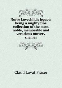 Nurse Lovechild's legacy: being a mighty fine collection of the most noble, memorable and veracious nursery rhymes