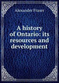 A history of Ontario: its resources and development