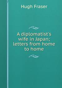 A diplomatist's wife in Japan; letters from home to home