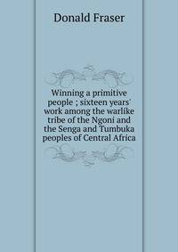 Winning a primitive people ; sixteen years' work among the warlike tribe of the Ngoni and the Senga and Tumbuka peoples of Central Africa