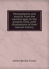 Mesopotamia and Assyria, from the earliest ages to the present time; with illustrations of their natural history;