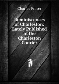 Reminiscences of Charleston: Lately Published in the Charleston Courier
