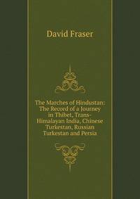 The Marches of Hindustan: The Record of a Journey in Thibet, Trans-Himalayan India, Chinese Turkestan, Russian Turkestan and Persia