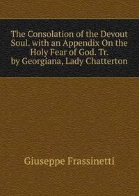 The Consolation of the Devout Soul. with an Appendix On the Holy Fear of God. Tr. by Georgiana, Lady Chatterton