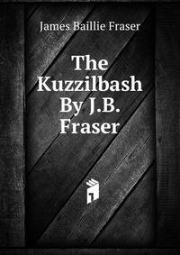 The Kuzzilbash By J.B. Fraser.