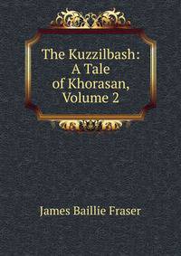 The Kuzzilbash: A Tale of Khorasan, Volume 2