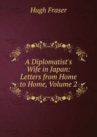 A Diplomatist's Wife in Japan: Letters from Home to Home, Volume 2