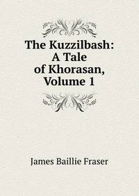 The Kuzzilbash: A Tale of Khorasan, Volume 1