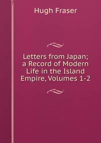 Letters from Japan; a Record of Modern Life in the Island Empire, Volumes 1-2