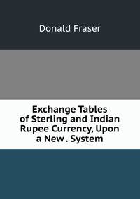 Exchange Tables of Sterling and Indian Rupee Currency, Upon a New . System