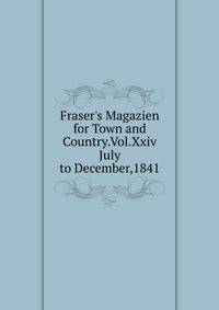 Fraser's Magazien for Town and Country.Vol.Xxiv July to December,1841