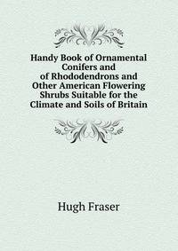 Handy Book of Ornamental Conifers and of Rhododendrons and Other American Flowering Shrubs Suitable for the Climate and Soils of Britain