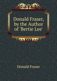 Donald Fraser, by the Author of 'Bertie Lee'.