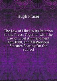 The Law of Libel in Its Relation to the Press: Together with the Law of Libel Ammendment Act, 1888, and All Previous Statutes Bearing On the Subject