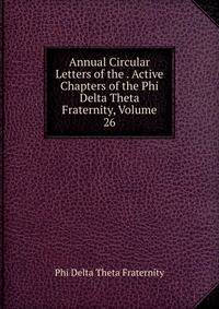 Annual Circular Letters of the . Active Chapters of the Phi Delta Theta Fraternity, Volume 26