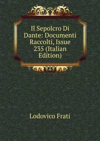 Il Sepolcro Di Dante: Documenti Raccolti, Issue 235 (Italian Edition)