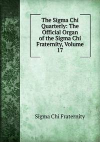 The Sigma Chi Quarterly: The Official Organ of the Sigma Chi Fraternity, Volume 17