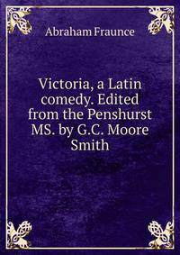 Victoria, a Latin comedy. Edited from the Penshurst MS. by G.C. Moore Smith